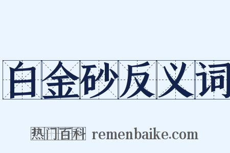 白金砂反义词是什么意思的图片